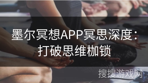 墨尔冥想APP冥思深度：打破思维枷锁
