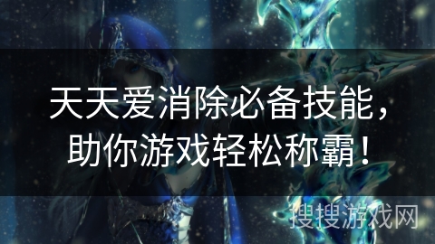 天天爱消除必备技能，助你游戏轻松称霸！