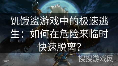 饥饿鲨游戏中的极速逃生：如何在危险来临时快速脱离？