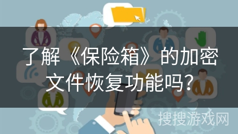 了解《保险箱》的加密文件恢复功能吗? 了解《保险箱》的加密文件恢复功能吗?