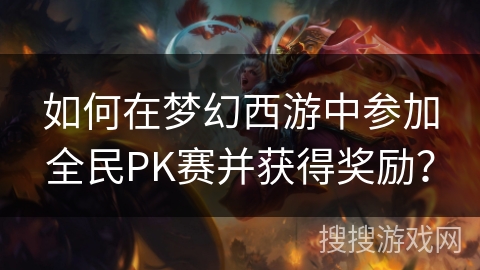 如何在梦幻西游中参加全民PK赛并获得奖励? 如何在梦幻西游中参加全民PK赛并获得奖励?