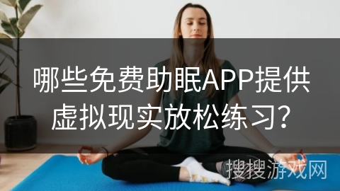哪些免费助眠APP提供虚拟现实放松练习? 哪些免费助眠APP提供虚拟现实放松练习?