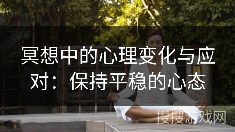 冥想中的心理变化与应对:保持平稳的心态 冥想中的心理变化与应对:保持平稳的心态