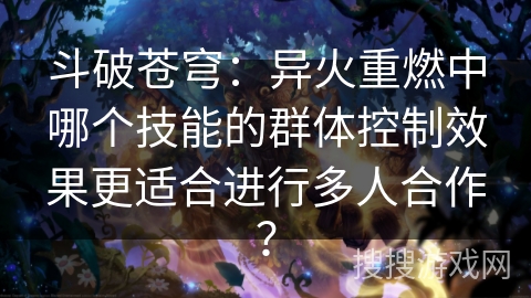 斗破苍穹：异火重燃中哪个技能的群体控制效果更适合进行多人合作？