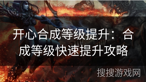 开心合成等级提升:合成等级快速提升攻略 开心合成等级提升:合成等级快速提升攻略