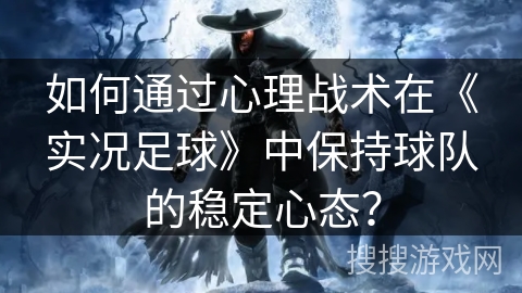 如何通过心理战术在《实况足球》中保持球队的稳定心态？