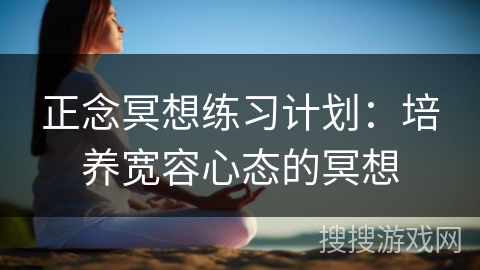 正念冥想练习计划:培养宽容心态的冥想 正念冥想练习计划:培养宽容心态的冥想