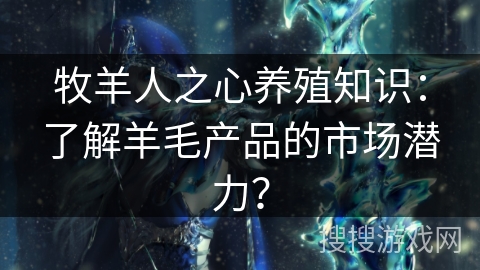 牧羊人之心养殖知识:了解羊毛产品的市场潜力? 牧羊人之心养殖知识:了解羊毛产品的市场潜力?