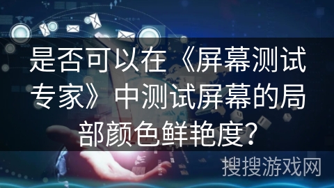 是否可以在《屏幕测试专家》中测试屏幕的局部颜色鲜艳度? 是否可以在《屏幕测试专家》中测试屏幕的局部颜色鲜艳度?