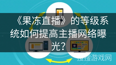 《果冻直播》的等级系统如何提高主播网络曝光? 《果冻直播》的等级系统如何提高主播网络曝光?