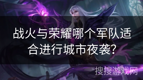 战火与荣耀哪个军队适合进行城市夜袭？