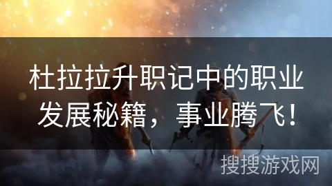 杜拉拉升职记中的职业发展秘籍,事业腾飞! 杜拉拉升职记中的职业发展秘籍,事业腾飞!