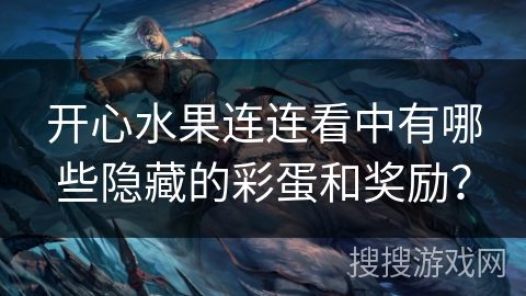 开心水果连连看中有哪些隐藏的彩蛋和奖励？