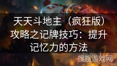 天天斗地主(疯狂版)攻略之记牌技巧:提升记忆力的方法 天天斗地主(疯狂版)攻略之记牌技巧:提升记忆力的方法