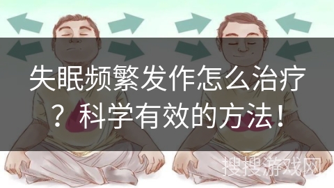 失眠频繁发作怎么治疗?科学有效的方法! 失眠频繁发作怎么治疗?科学有效的方法!