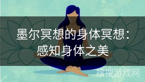 墨尔冥想的身体冥想:感知身体之美 墨尔冥想的身体冥想:感知身体之美