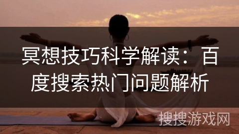 冥想技巧科学解读:百度搜索热门问题解析 冥想技巧科学解读:百度搜索热门问题解析