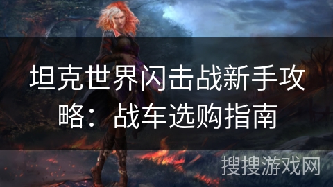 坦克世界闪击战新手攻略:战车选购指南 坦克世界闪击战新手攻略:战车选购指南