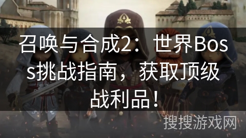 召唤与合成2:世界Boss挑战指南,获取顶级战利品! 召唤与合成2:世界Boss挑战指南,获取顶级战利品!