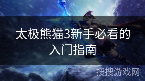 太极熊猫3新手必看的入门指南 太极熊猫3新手必看的入门指南