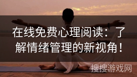 在线免费心理阅读:了解情绪管理的新视角! 在线免费心理阅读:了解情绪管理的新视角!