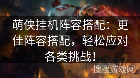 萌侠挂机阵容搭配:更佳阵容搭配,轻松应对各类挑战! 萌侠挂机阵容搭配:更佳阵容搭配,轻松应对各类挑战!