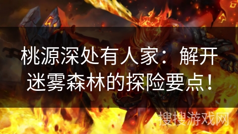 桃源深处有人家：解开迷雾森林的探险要点！