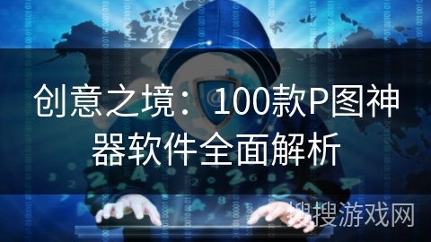 创意之境：100款P图神器软件全面解析