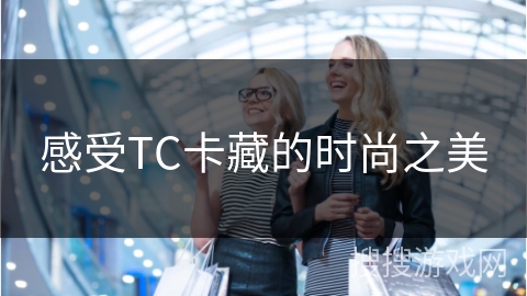 感受TC卡藏的时尚之美