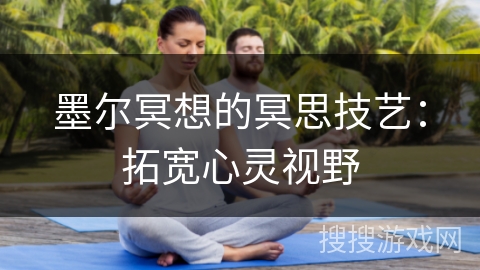 墨尔冥想的冥思技艺:拓宽心灵视野 墨尔冥想的冥思技艺:拓宽心灵视野