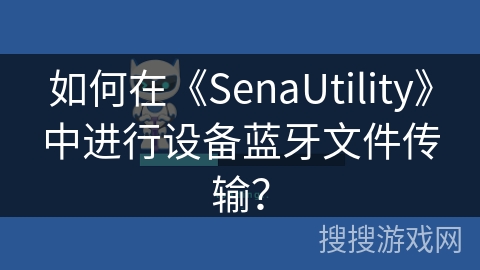 如何在《SenaUtility》中进行设备蓝牙文件传输? 如何在《SenaUtility》中进行设备蓝牙文件传输?