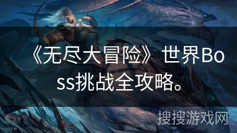 《无尽大冒险》世界Boss挑战全攻略。 《无尽大冒险》世界Boss挑战全攻略。