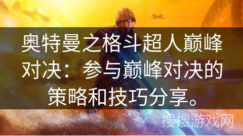 奥特曼之格斗超人巅峰对决：参与巅峰对决的策略和技巧分享。