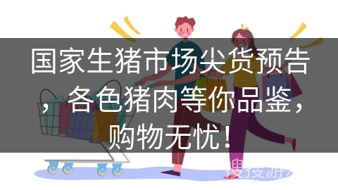 国家生猪市场尖货预告，各色猪肉等你品鉴，购物无忧！
