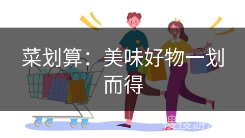 菜划算：美味好物一划而得