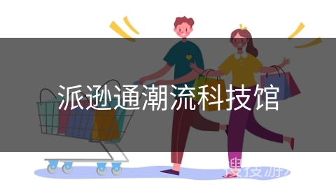 派逊通潮流科技馆