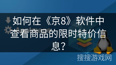 如何在《京8》软件中查看商品的限时特价信息? 如何在《京8》软件中查看商品的限时特价信息?