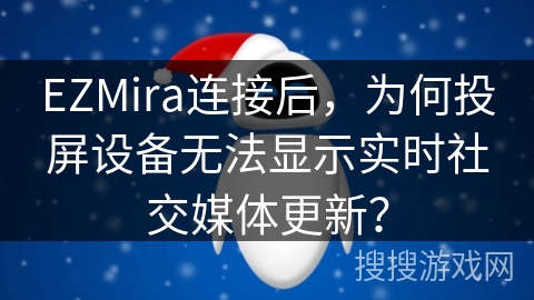 EZMira连接后,为何投屏设备无法显示实时社交媒体更新? EZMira连接后,为何投屏设备无法显示实时社交媒体更新?