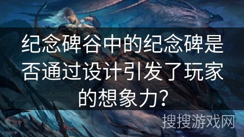 纪念碑谷中的纪念碑是否通过设计引发了玩家的想象力? 纪念碑谷中的纪念碑是否通过设计引发了玩家的想象力?