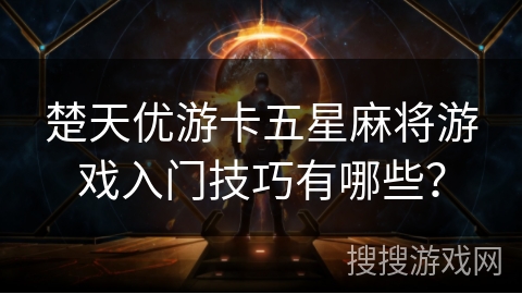 楚天优游卡五星麻将游戏入门技巧有哪些? 楚天优游卡五星麻将游戏入门技巧有哪些?