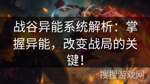 战谷异能系统解析:掌握异能,改变战局的关键! 战谷异能系统解析:掌握异能,改变战局的关键!
