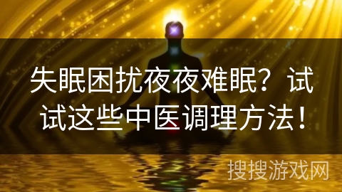 失眠困扰夜夜难眠？试试这些中医调理方法！