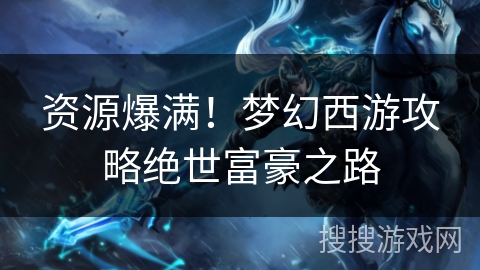 资源爆满!梦幻西游攻略绝世富豪之路 资源爆满!梦幻西游攻略绝世富豪之路
