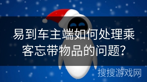 易到车主端如何处理乘客忘带物品的问题？