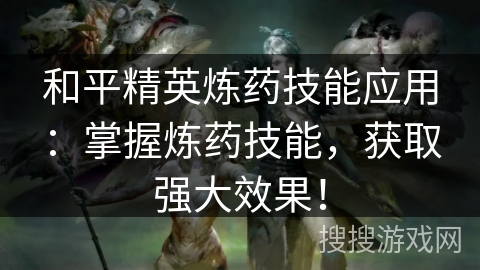 和平精英炼药技能应用:掌握炼药技能,获取强大效果! 和平精英炼药技能应用:掌握炼药技能,获取强大效果!