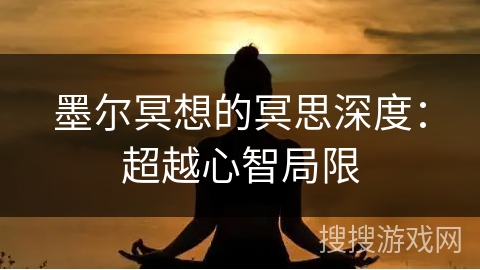 墨尔冥想的冥思深度：超越心智局限