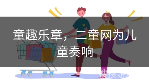 童趣乐章，二童网为儿童奏响