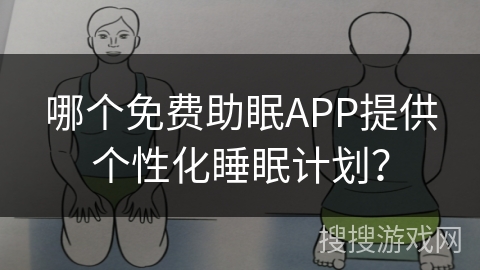 哪个免费助眠APP提供个性化睡眠计划? 哪个免费助眠APP提供个性化睡眠计划?