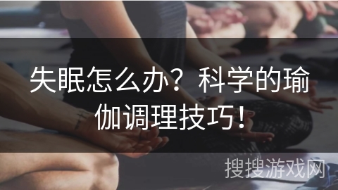 失眠怎么办?科学的瑜伽调理技巧! 失眠怎么办?科学的瑜伽调理技巧!