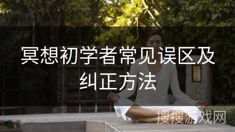 冥想初学者常见误区及纠正方法 冥想初学者常见误区及纠正方法